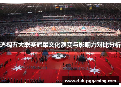 透视五大联赛冠军文化演变与影响力对比分析 透视五大联赛冠军文化演变与影响力对比分析