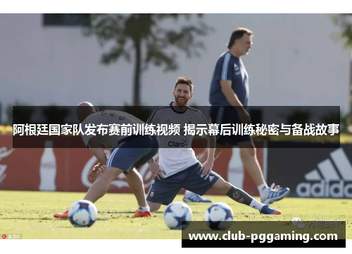 阿根廷国家队发布赛前训练视频 揭示幕后训练秘密与备战故事 阿根廷国家队发布赛前训练视频 揭示幕后训练秘密与备战故事